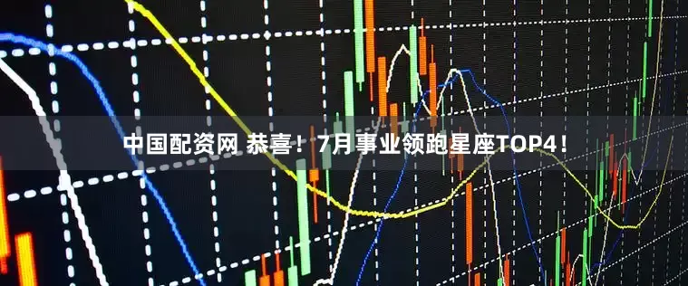 中国配资网 恭喜！7月事业领跑星座TOP4！