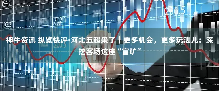 神牛资讯 纵览快评·河北五超来了｜更多机会，更多玩法儿：深挖客场这座“富矿”