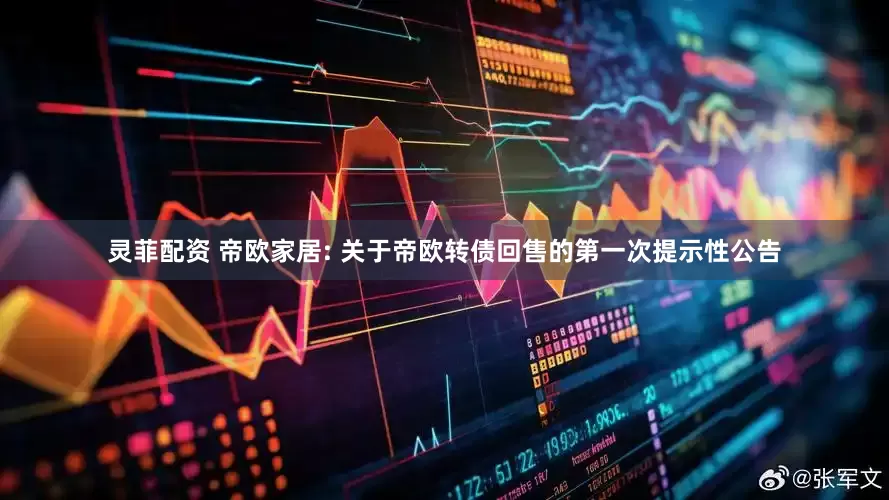 灵菲配资 帝欧家居: 关于帝欧转债回售的第一次提示性公告