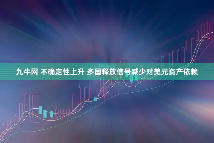 九牛网 不确定性上升 多国释放信号减少对美元资产依赖