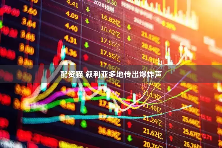 配资猫 叙利亚多地传出爆炸声