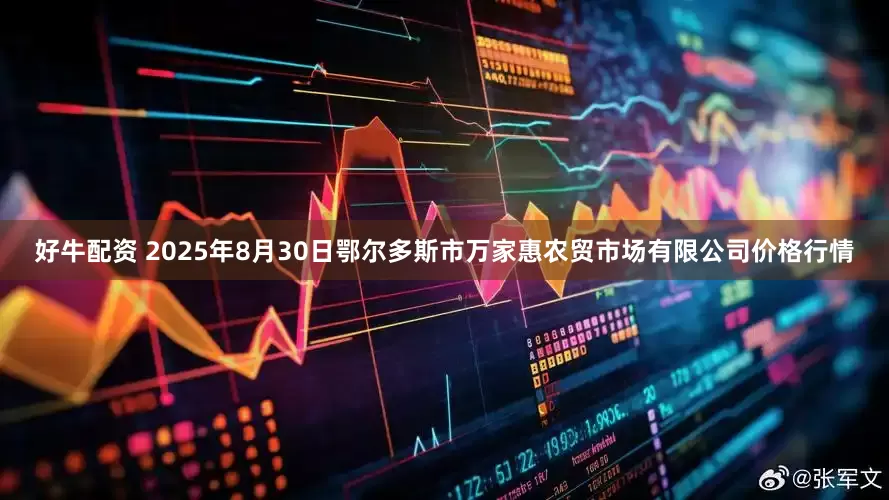好牛配资 2025年8月30日鄂尔多斯市万家惠农贸市场有限公司价格行情