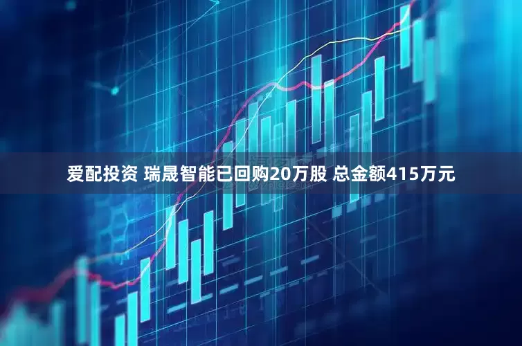 爱配投资 瑞晟智能已回购20万股 总金额415万元