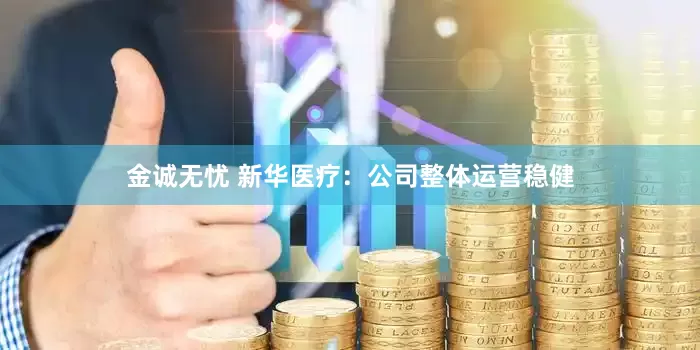 金诚无忧 新华医疗：公司整体运营稳健