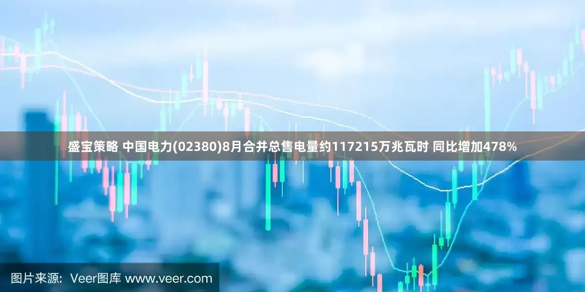 盛宝策略 中国电力(02380)8月合并总售电量约117215万兆瓦时 同比增加478%